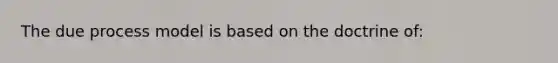 The due process model is based on the doctrine of: