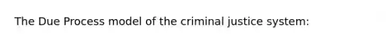 The Due Process model of the criminal justice system: