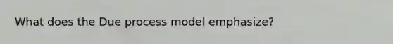 What does the Due process model emphasize?