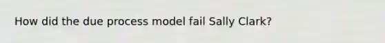 How did the due process model fail Sally Clark?