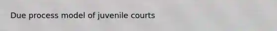 Due process model of juvenile courts