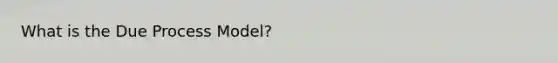 What is the Due Process Model?