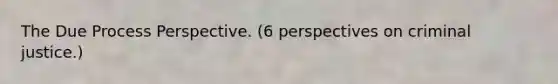 The Due Process Perspective. (6 perspectives on criminal justice.)