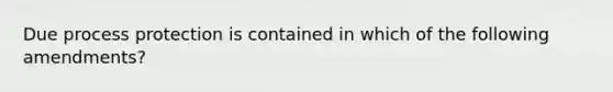 Due process protection is contained in which of the following amendments?