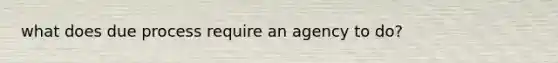 what does due process require an agency to do?