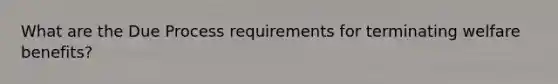 What are the Due Process requirements for terminating welfare benefits?