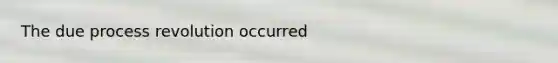 The due process revolution occurred