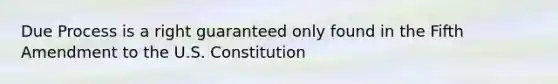 Due Process is a right guaranteed only found in the Fifth Amendment to the U.S. Constitution