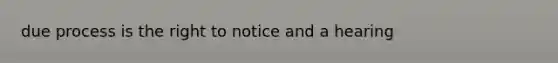 due process is the right to notice and a hearing