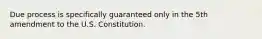 Due process is specifically guaranteed only in the 5th amendment to the U.S. Constitution.