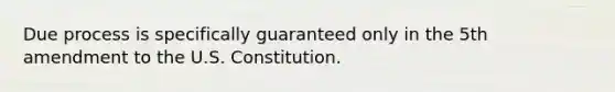 Due process is specifically guaranteed only in the 5th amendment to the U.S. Constitution.