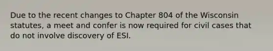 Due to the recent changes to Chapter 804 of the Wisconsin statutes, a meet and confer is now required for civil cases that do not involve discovery of ESI.