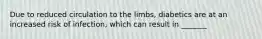 Due to reduced circulation to the limbs, diabetics are at an increased risk of infection, which can result in _______