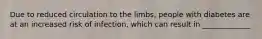 Due to reduced circulation to the limbs, people with diabetes are at an increased risk of infection, which can result in _____________