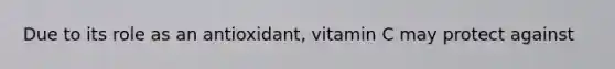 Due to its role as an antioxidant, vitamin C may protect against