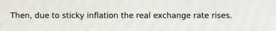 Then, due to sticky inflation the real exchange rate rises.