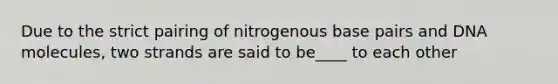 Due to the strict pairing of nitrogenous base pairs and DNA molecules, two strands are said to be____ to each other