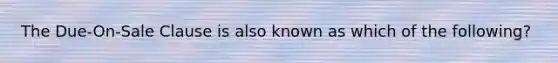 The Due-On-Sale Clause is also known as which of the following?