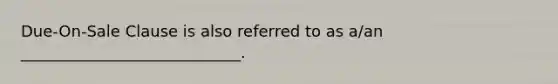 Due-On-Sale Clause is also referred to as a/an ____________________________.