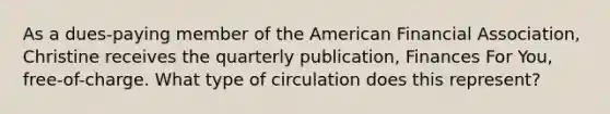 As a dues-paying member of the American Financial Association, Christine receives the quarterly publication, Finances For You, free-of-charge. What type of circulation does this represent?