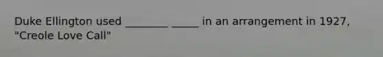 Duke Ellington used ________ _____ in an arrangement in 1927, "Creole Love Call"