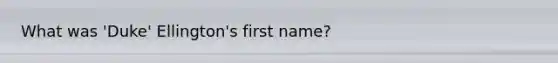 What was 'Duke' Ellington's first name?