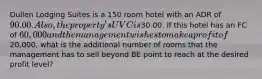 Dullen Lodging Suites is a 150 room hotel with an ADR of 90.00. Also, the property's UVC is30.00. If this hotel has an FC of 60,000 and the management wishes to make a profit of20,000, what is the additional number of rooms that the management has to sell beyond BE point to reach at the desired profit level?