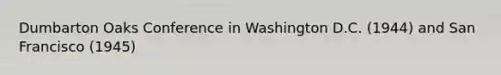 Dumbarton Oaks Conference in Washington D.C. (1944) and San Francisco (1945)