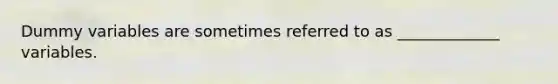 Dummy variables are sometimes referred to as _____________ variables.