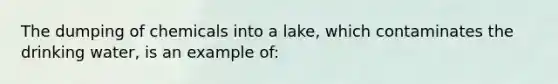 The dumping of chemicals into a lake, which contaminates the drinking water, is an example of: