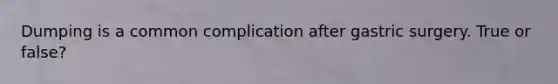 Dumping is a common complication after gastric surgery. True or false?