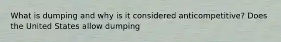 What is dumping and why is it considered anticompetitive? Does the United States allow dumping