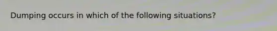 Dumping occurs in which of the following situations?