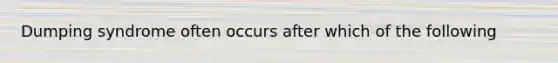 Dumping syndrome often occurs after which of the following