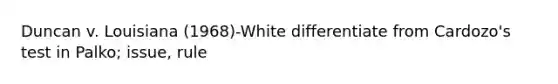 Duncan v. Louisiana (1968)-White differentiate from Cardozo's test in Palko; issue, rule