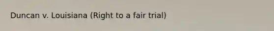 Duncan v. Louisiana (Right to a fair trial)