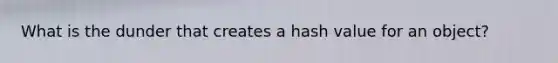 What is the dunder that creates a hash value for an object?