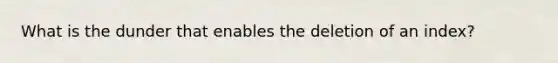 What is the dunder that enables the deletion of an index?