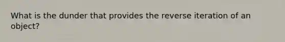 What is the dunder that provides the reverse iteration of an object?