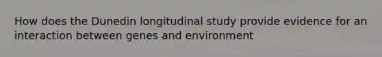 How does the Dunedin longitudinal study provide evidence for an interaction between genes and environment