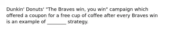 Dunkin' Donuts' "The Braves win, you win" campaign which offered a coupon for a free cup of coffee after every Braves win is an example of ________ strategy.