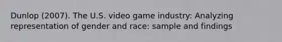 Dunlop (2007). The U.S. video game industry: Analyzing representation of gender and race: sample and findings