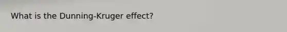 What is the Dunning-Kruger effect?