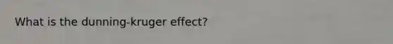 What is the dunning-kruger effect?