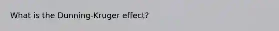 What is the Dunning-Kruger effect?​