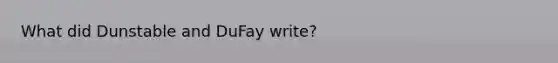 What did Dunstable and DuFay write?