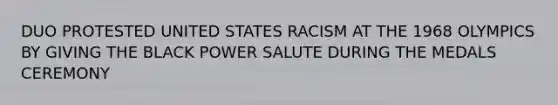 DUO PROTESTED UNITED STATES RACISM AT THE 1968 OLYMPICS BY GIVING THE BLACK POWER SALUTE DURING THE MEDALS CEREMONY