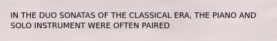 IN THE DUO SONATAS OF THE CLASSICAL ERA, THE PIANO AND SOLO INSTRUMENT WERE OFTEN PAIRED