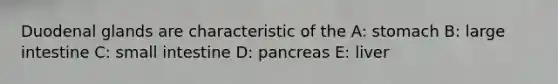 Duodenal glands are characteristic of the A: stomach B: large intestine C: small intestine D: pancreas E: liver