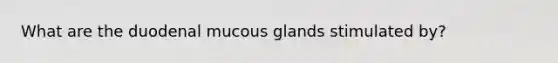 What are the duodenal mucous glands stimulated by?